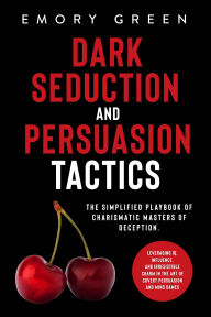 Title: Dark Seduction and Persuasion Tactics: The Simplified Playbook of Charismatic Masters of Deception. Leveraging IQ, Influence, and Irresistible Charm in the Art of Covert Persuasion and Mind Games, Author: Emory Green