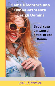 Title: Come Diventare una Donna Attraente per gli Uomini Sappi cosa Cercano gli Uomini in una Donna, Author: gustavo espinosa juarez