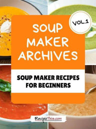 Title: Soup Maker Machine Recipe Book Volume 1, Author: Recipe This