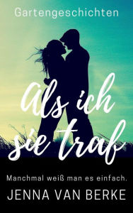 Title: Als ich sie traf (Romantische Gartengeschichten, #0.5), Author: Jenna van Berke