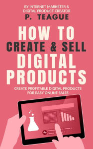 Title: How To Create & Sell Digital Products, Author: P Teague