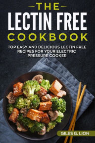 Title: The Lectin Free Cookbook: Top Easy and Delicious Lectin-Free Recipes for your Electric Pressure Cooker, Author: Giles G. Lion