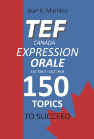 Title: TEF CANADA Expression Orale : 150 Topics To Succeed, Author: Jean K. MATHIEU