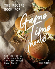 Title: The Recipe Book for Game Time Meals: Get the Family & Friends Ready for some Pretty Game Meals, Author: Ida Smith