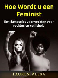 Title: Hoe Wordt u een Feminist, Author: Lauren Alexa