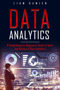 Title: Data Analytics: A Comprehensive Beginner's Guide to Learn the Realms of Data Analytics (Series 1, #1), Author: Liam Damien