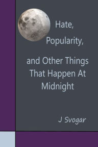 Title: Hate, Popularity, And Other Things That Happen At Midnight, Author: J Svogar
