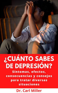 Title: ¿Cuánto Sabes De Depresión?: Síntomas, efectos, consecuencias y consejos para tratar diversas situaciones, Author: Dr. Carl Miller