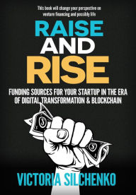 Title: Raise and Rise: Funding Sources for Your Startup in the Era of Digital Transformation & Blockchain, Author: Victoria Silchenko