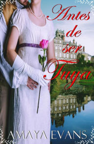 Title: Antes De Ser Tuya (Solteronas, #4), Author: Amaya Evans