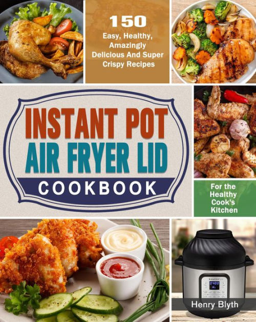 Instant Pot Air Fryer Lid Cookbook:150 Easy, Healthy, Amazingly