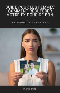 Title: Guide pour les Femmes: Comment Récupérer Votre ex pour de bon, Author: Sarah James