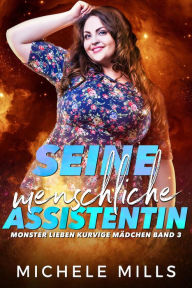 Title: Seine menschliche Assistentin (Monster lieben kurvige Mädchen, #3), Author: Michele Mills
