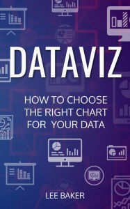 Title: DataViz: How to Choose the Right Chart for Your Data (Bite-Size Stats, #7), Author: Lee Baker