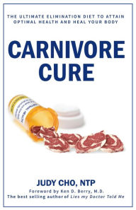 Title: Carnivore Cure: The Ultimate Elimination Diet to Attain Optimal Health and Heal Your Body, Author: Judy Cho