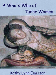 Title: A Who's Who of Tudor Women, Author: Kathy Lynn Emerson