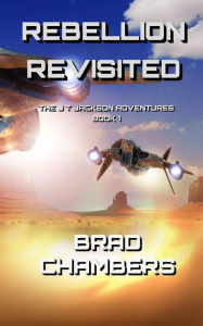 Title: Rebellion Revisited (The J T Jackson Adventures, #1), Author: Brad Chambers