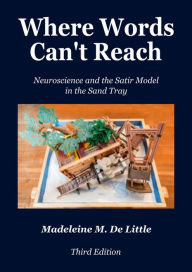 Title: Where Words Can't Reach: Neuroscience and the Satir Model in the Sand Tray, Author: Madeleine De Little
