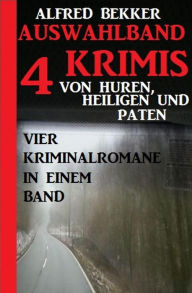 Title: Auswahlband 4 Krimis: Von Huren, Heiligen und Paten - Vier Kriminalromane in einem Band, Author: Alfred Bekker