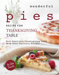 Title: Wonderful Pies Recipe for Thanksgiving Table: Kick-Start your Thanksgiving Table With these Delicious Recipes, Author: Ida Smith