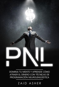 Title: PNL: Domina tu mente y aprende como atraer el dinero con técnicas de Programación Neurolingüística, Author: ZAID ASHER