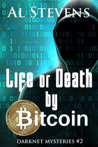 Title: Life or Death by Bitcoin (Darknet Mysteries, #2), Author: Al Stevens