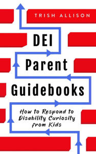 Title: How to Respond to Disability Curiosity from Kids (DEI Parent Guidebooks), Author: Trish Allison