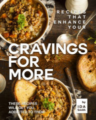 Title: Recipes That Enhance Your Cravings for More: These Recipes Will Get You Addicted to Them!, Author: Ida Smith