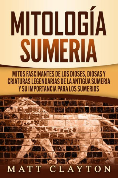 Mitología sumeria: Mitos fascinantes de los dioses, diosas y criaturas legendarias de la antigua Sumeria y su importancia para los sumerios