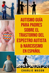 Title: Autismo Guía Para Padres Sobre El Trastorno Del Espectro Autista & Narcisismo En Español, Author: Charlie Mason