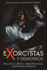 Title: Exorcistas y Demonios: Incluye 2 libros - Demonologia, Exorcismos Reales, Author: Blake Aguilar