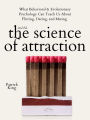 The Science of Attraction: What Behavioral & Evolutionary Psychology Can Teach Us About Flirting, Dating, and Mating