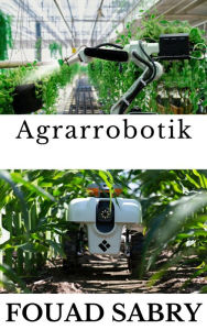 Title: Agrarrobotik: Wie kommen Roboter zur Rettung unserer Nahrung?, Author: Fouad Sabry