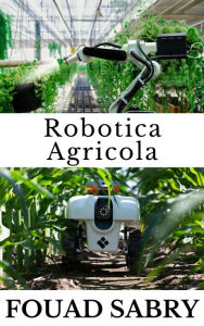 Title: Robotica Agricola: In che modo i robot vengono in soccorso del nostro cibo?, Author: Fouad Sabry
