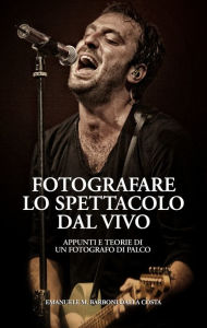 Title: Fotografare lo Spettacolo dal Vivo: Appunti e Teorie di un Fotografo di Palco, Author: Emanuele M. Barboni Dalla Costa