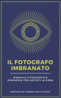 Il Fotografo Imbranato: Manuale Fotografico Semiserio Per Artisti in Erba