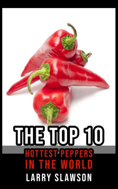 Top 10 Hottest Peppers in the by Larry Slawson | eBook | Barnes & Noble®