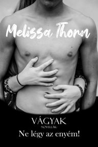 Title: Vágyak novellák: Ne légy az enyém!, Author: Melissa Thorn