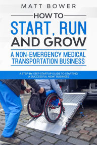 Title: How to Start, Run, and Grow a Non-Emergency Medical Transportation Business, Author: Matt Bower