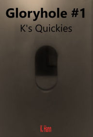 Title: Gloryhole #1 a K's Quickies Story, Author: K. Hann