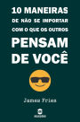 10 Maneiras De Não Se Importar Com O Que Os Outros Pensam De Você