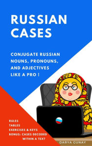 Title: Russian Cases: Conjugate Russian Nouns, Pronouns and Adjectives like a Pro. Rules, Conjugation Tables, Exercises, Keys: 2nd Edition, Author: Darya Gunay