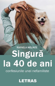 Title: Singura La 40 De Ani: Confesiunile Unei Nefamiliste, Author: Rafaela Melinte