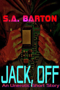 Title: Jack, Off (An Unerotic Short Story), Author: S. A. Barton