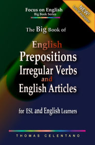 Title: The Big Book of English Prepositions, Irregular Verbs, and English Articles for ESL and English Learners, Author: Thomas Celentano