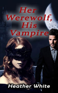 Title: Her Werewolf, His Vampire, Author: Heather White