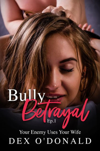 Bully Betrayal Ep 1 Your Enemy Uses Your Wife By Dex Odonald Ebook Barnes And Noble® 3057