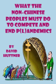 Title: What the Non-Chinese Peoples Must Do to Compete and End P(l)andemics, Author: David Huttner