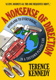 Title: A Nonsense of Direction: Overland to Everywhere in a Toytown Plastic Car, Author: Terence Kennedy