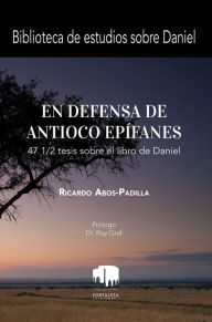 Title: En Defensa De Antíoco Epífanes: 47 1/2 Tesis Sobre El Libro De Daniel, Author: Ricardo Abos-Padilla